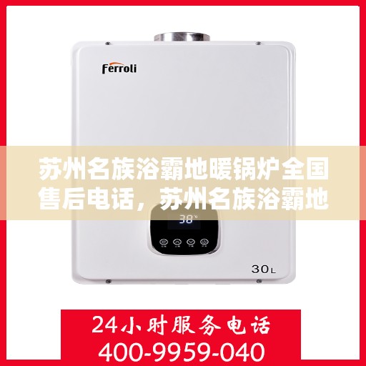 苏州名族浴霸地暖锅炉全国售后电话，苏州名族浴霸地暖锅炉售后服务热线及全国售后电话汇总