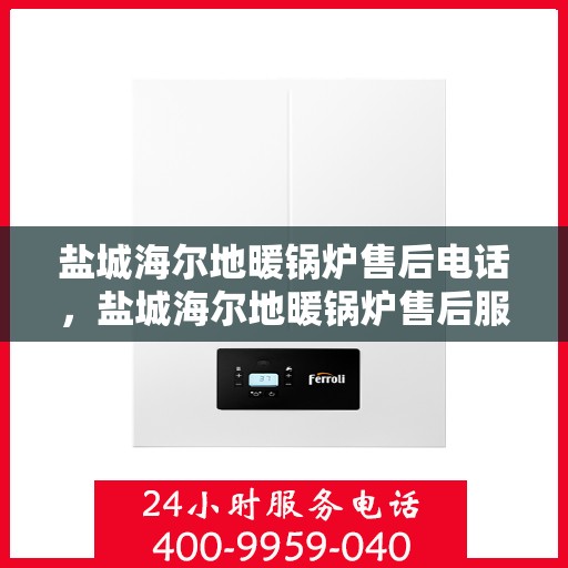盐城海尔地暖锅炉售后电话，盐城海尔地暖锅炉售后服务热线及电话全攻略