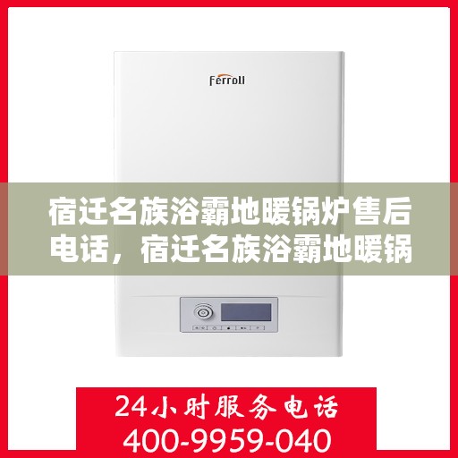 宿迁名族浴霸地暖锅炉售后电话，宿迁名族浴霸地暖锅炉售后服务热线及电话汇总
