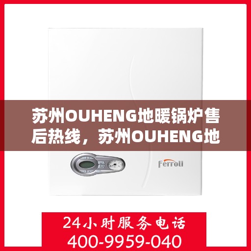 苏州OUHENG地暖锅炉售后热线，苏州OUHENG地暖锅炉售后服务热线，专业解决您的供暖问题