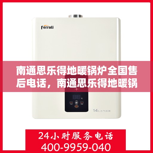 南通思乐得地暖锅炉全国售后电话，南通思乐得地暖锅炉全国售后服务热线及电话全知道