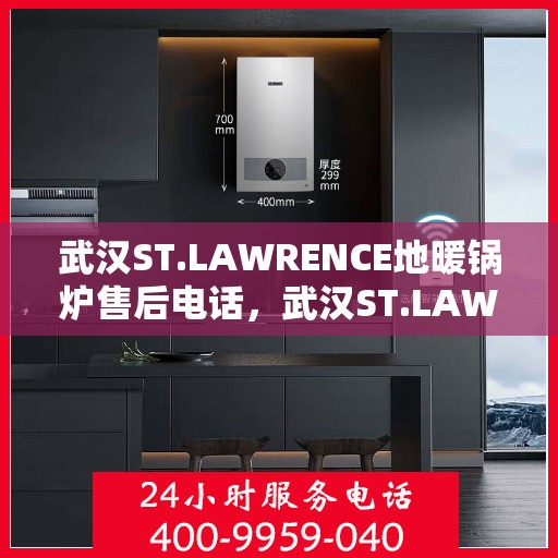 武汉ST.LAWRENCE地暖锅炉售后电话，武汉ST.LAWRENCE地暖锅炉售后服务热线及电话全攻略