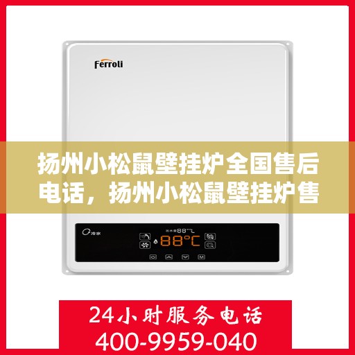 扬州小松鼠壁挂炉全国售后电话，扬州小松鼠壁挂炉售后服务热线及全国电话汇总