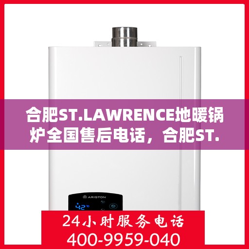 合肥ST.LAWRENCE地暖锅炉全国售后电话,合肥ST.LAWRENCE地暖锅炉全国售后联系电话及服务中心一览 合肥ST.LAWRENCE地暖锅炉全国售后电话,合肥ST.LAWRENCE地暖锅炉全国售后联系电话及服务中心一览