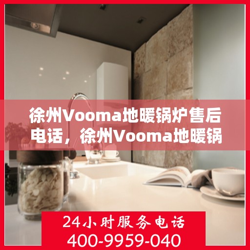 徐州Vooma地暖锅炉售后电话，徐州Vooma地暖锅炉售后服务热线及电话查询