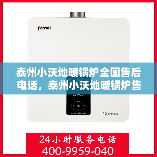 泰州小沃地暖锅炉全国售后电话，泰州小沃地暖锅炉售后服务热线及全国电话全解析