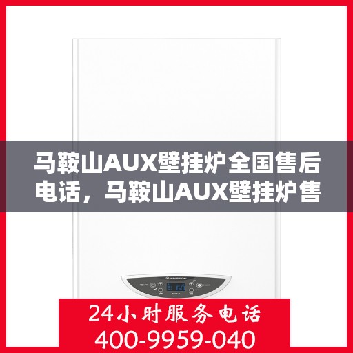 马鞍山AUX壁挂炉全国售后电话，马鞍山AUX壁挂炉售后服务热线及全国售后电话汇总