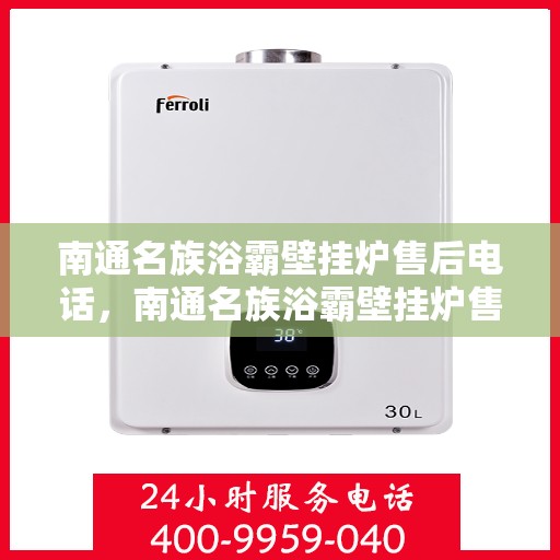 南通名族浴霸壁挂炉售后电话,南通名族浴霸壁挂炉售后服务热线及电话全解析 南通名族浴霸壁挂炉售后电话,南通名族浴霸壁挂炉售后服务热线及电话全解析