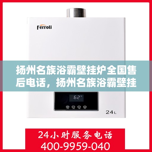 扬州名族浴霸壁挂炉全国售后电话，扬州名族浴霸壁挂炉售后服务热线及全国售后电话汇总