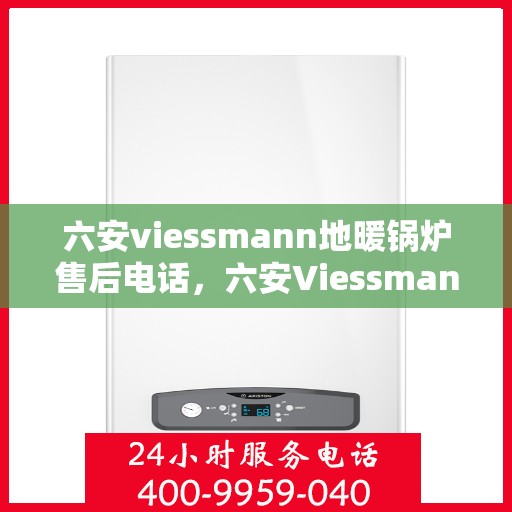 六安viessmann地暖锅炉售后电话,六安Viessmann地暖锅炉售后服务热线及电话支持详情 六安viessmann地暖锅炉售后电话,六安Viessmann地暖锅炉售后服务热线及电话支持详情