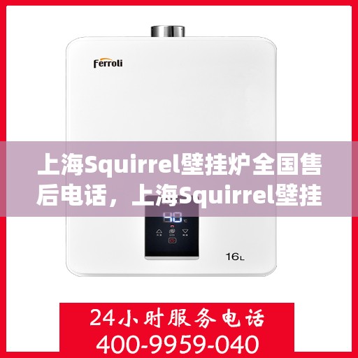 上海Squirrel壁挂炉全国售后电话，上海Squirrel壁挂炉售后服务热线及全国售后电话汇总