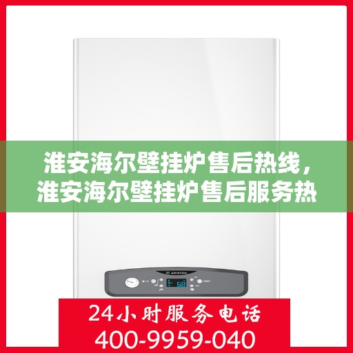 淮安海尔壁挂炉售后热线,淮安海尔壁挂炉售后服务热线,专业解决您的壁挂炉问题 淮安海尔壁挂炉售后热线,淮安海尔壁挂炉售后服务热线,专业解决您的壁挂炉问题
