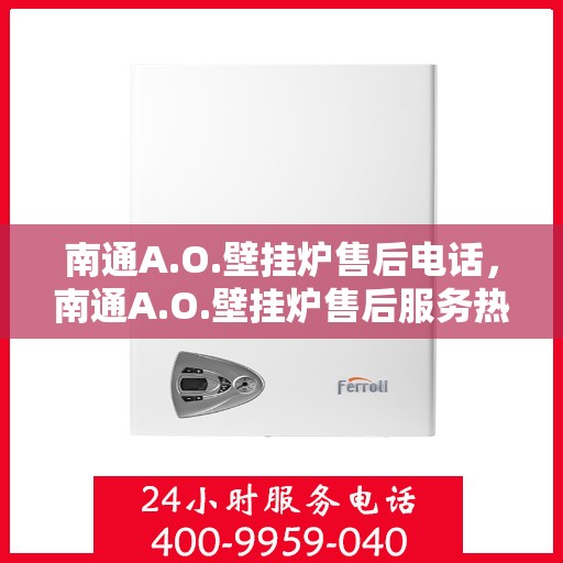 南通A.O.壁挂炉售后电话，南通A.O.壁挂炉售后服务热线及电话全解析