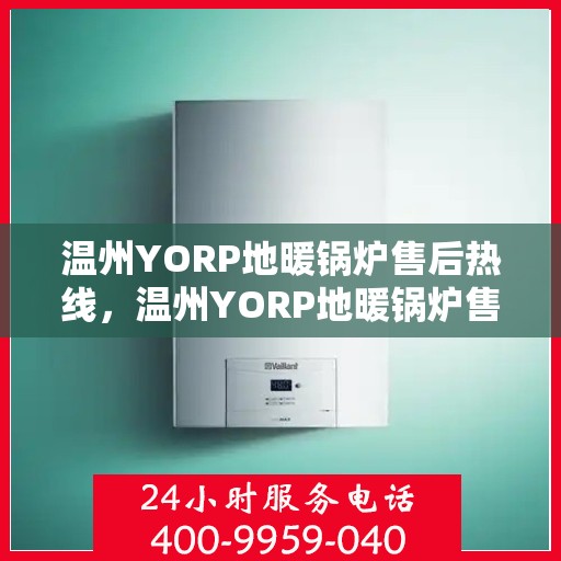 温州YORP地暖锅炉售后热线，温州YORP地暖锅炉售后服务热线，专业维修与支持团队为您解答疑惑。