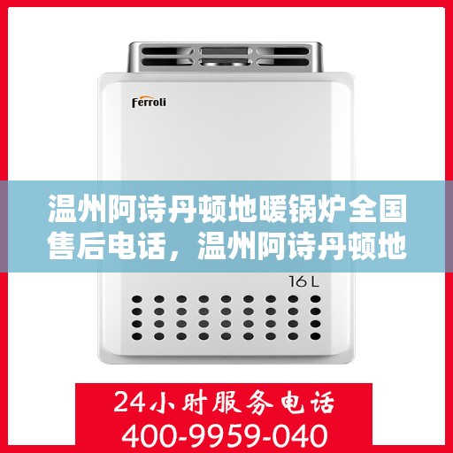 温州阿诗丹顿地暖锅炉全国售后电话，温州阿诗丹顿地暖锅炉售后服务热线及全国售后电话汇总