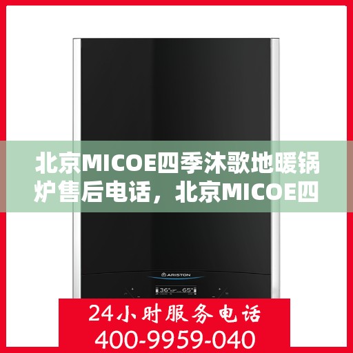 北京MICOE四季沐歌地暖锅炉售后电话，北京MICOE四季沐歌地暖锅炉售后服务热线及电话查询