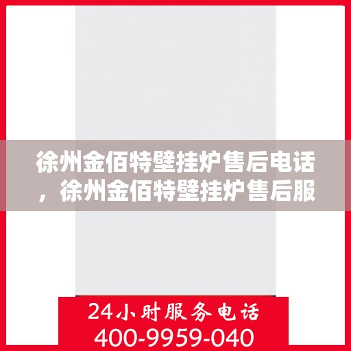 徐州金佰特壁挂炉售后电话，徐州金佰特壁挂炉售后服务热线及电话全攻略