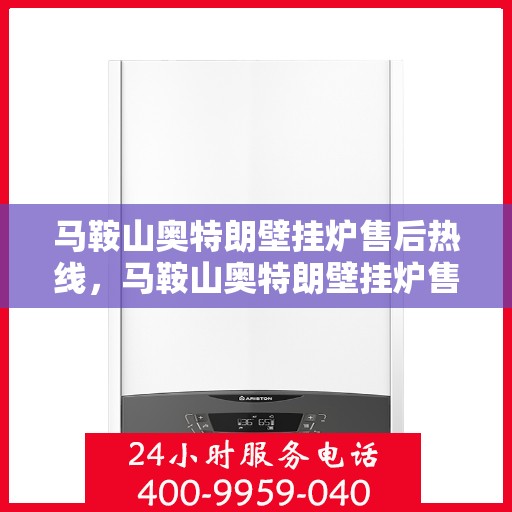 马鞍山奥特朗壁挂炉售后热线，马鞍山奥特朗壁挂炉售后服务热线及维修指南