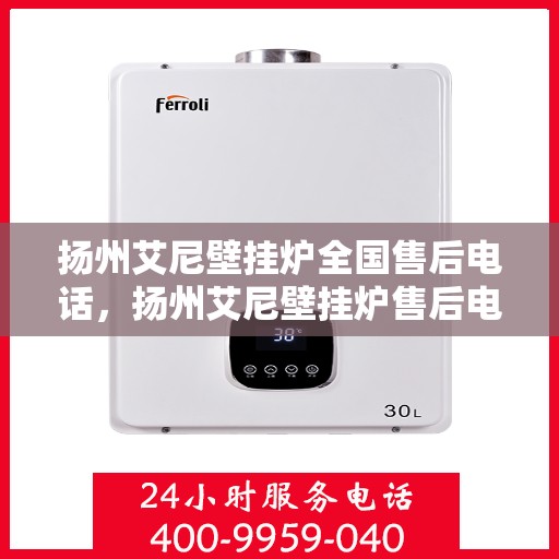 扬州艾尼壁挂炉全国售后电话，扬州艾尼壁挂炉售后电话及全国服务热线