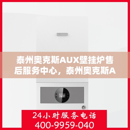 泰州奥克斯AUX壁挂炉售后服务中心，泰州奥克斯AUX壁挂炉售后服务中心，专业维修与贴心服务