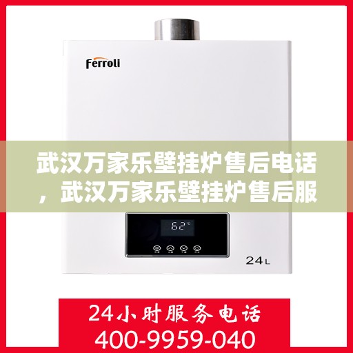 武汉万家乐壁挂炉售后电话，武汉万家乐壁挂炉售后服务热线及电话全攻略