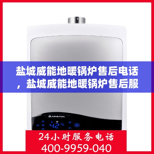 盐城威能地暖锅炉售后电话，盐城威能地暖锅炉售后服务热线及电话全攻略