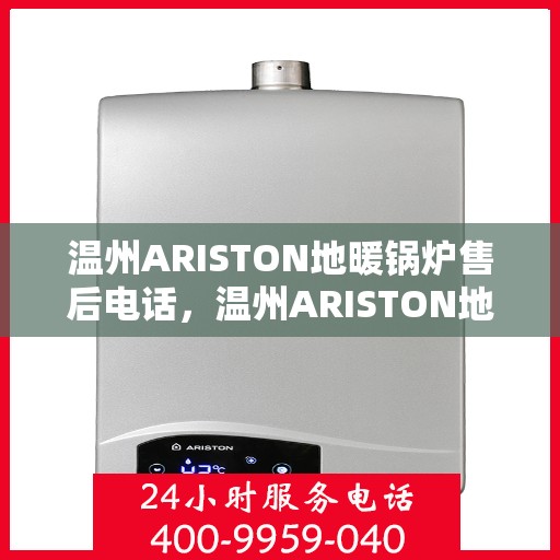 温州ARISTON地暖锅炉售后电话，温州ARISTON地暖锅炉售后服务热线及电话全攻略