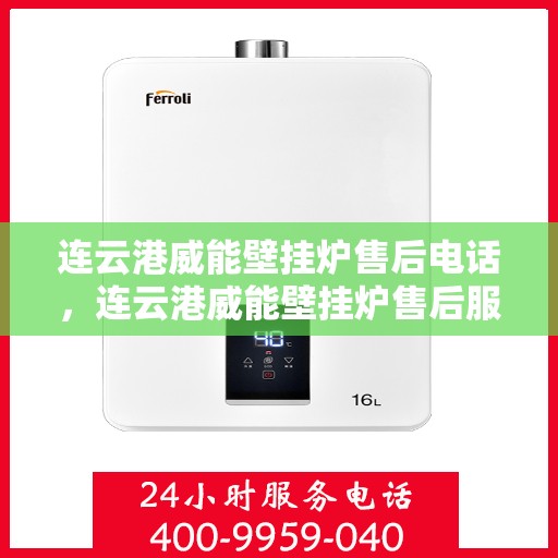 连云港威能壁挂炉售后电话，连云港威能壁挂炉售后服务热线及电话查询