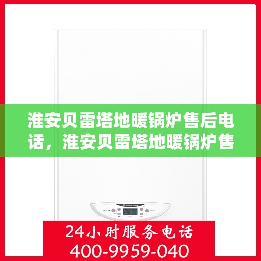 淮安贝雷塔地暖锅炉售后电话，淮安贝雷塔地暖锅炉售后服务热线及电话查询