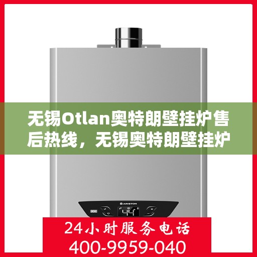 无锡Otlan奥特朗壁挂炉售后热线，无锡奥特朗壁挂炉售后热线，专业维修与贴心服务团队为您保驾护航
