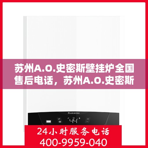 苏州A.O.史密斯壁挂炉全国售后电话，苏州A.O.史密斯壁挂炉售后全国服务热线及维修电话详解