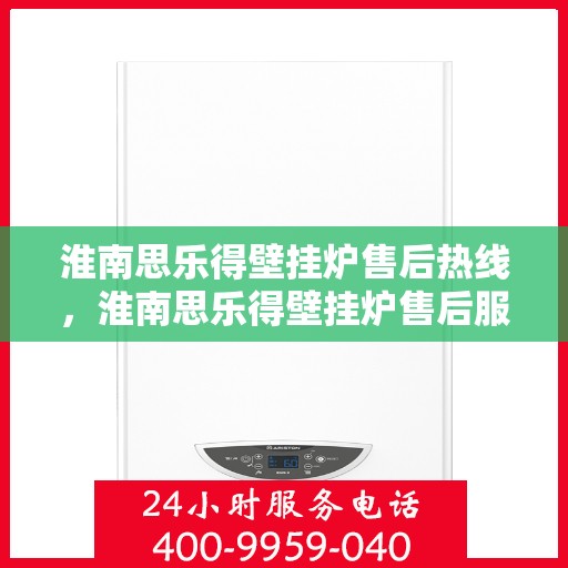 淮南思乐得壁挂炉售后热线，淮南思乐得壁挂炉售后服务热线，专业解决您的壁挂炉问题