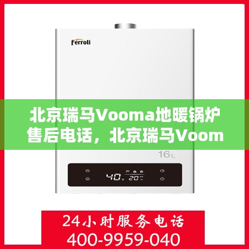 北京瑞马Vooma地暖锅炉售后电话，北京瑞马Vooma地暖锅炉售后服务热线及电话全解析