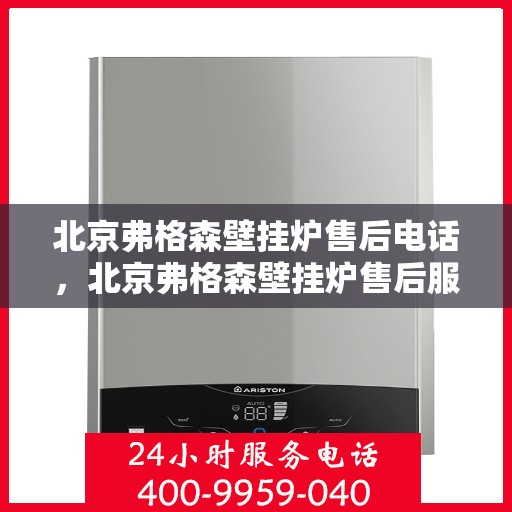 北京弗格森壁挂炉售后电话，北京弗格森壁挂炉售后服务热线及电话支持指南