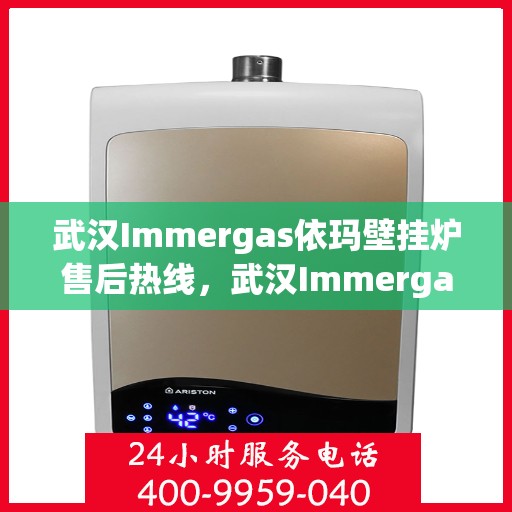武汉Immergas依玛壁挂炉售后热线，武汉Immergas依玛壁挂炉售后热线，专业维修与技术支持服务热线公布！