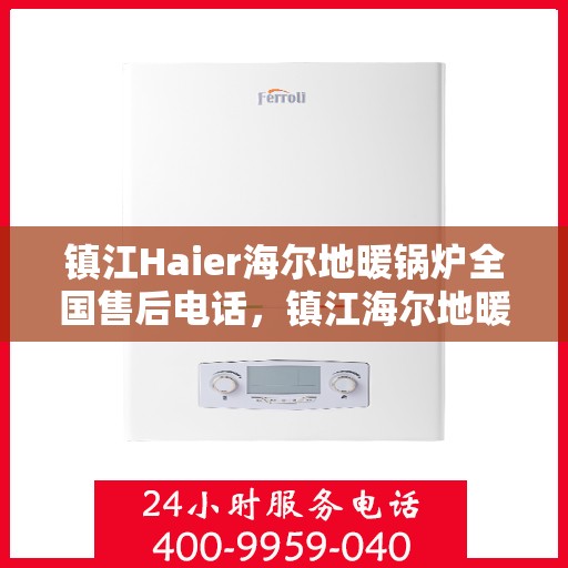镇江Haier海尔地暖锅炉全国售后电话，镇江海尔地暖锅炉售后服务热线及全国售后电话汇总