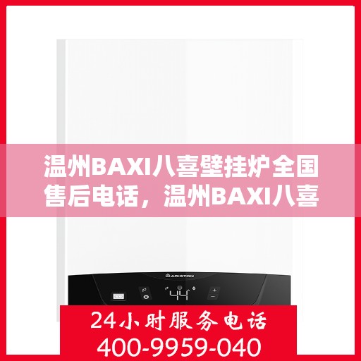 温州BAXI八喜壁挂炉全国售后电话，温州BAXI八喜壁挂炉售后服务热线及电话全攻略