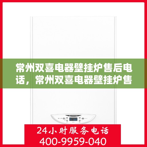常州双喜电器壁挂炉售后电话,常州双喜电器壁挂炉售后服务热线及电话详解 常州双喜电器壁挂炉售后电话,常州双喜电器壁挂炉售后服务热线及电话详解
