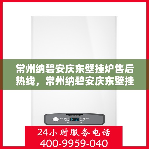 常州纳碧安庆东壁挂炉售后热线,常州纳碧安庆东壁挂炉售后服务热线,专业解决您的壁挂炉问题 常州纳碧安庆东壁挂炉售后热线,常州纳碧安庆东壁挂炉售后服务热线,专业解决您的壁挂炉问题