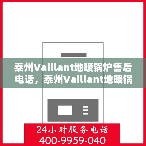 泰州Vaillant地暖锅炉售后电话，泰州Vaillant地暖锅炉售后服务热线及电话全攻略