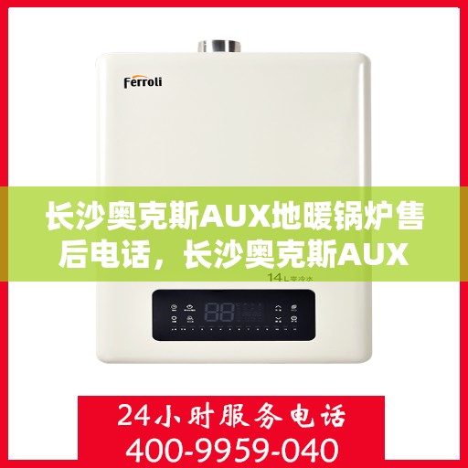 长沙奥克斯AUX地暖锅炉售后电话，长沙奥克斯AUX地暖锅炉售后服务热线及电话查询