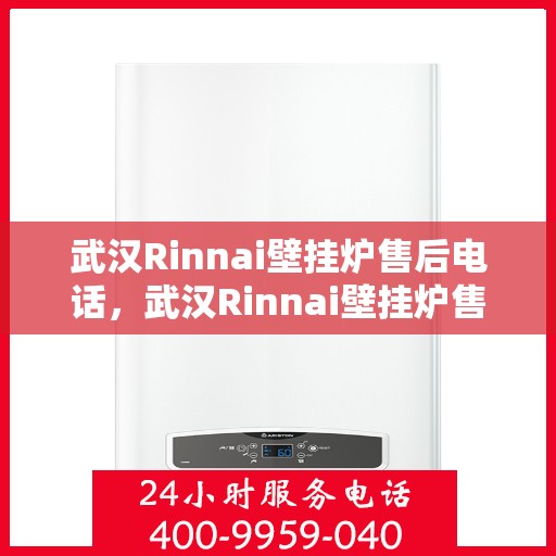 武汉Rinnai壁挂炉售后电话，武汉Rinnai壁挂炉售后服务热线及电话全攻略
