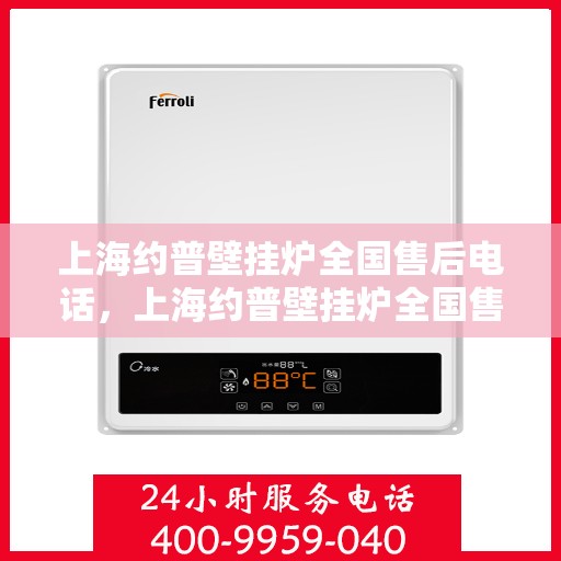 上海约普壁挂炉全国售后电话，上海约普壁挂炉全国售后热线电话及维修服务指南