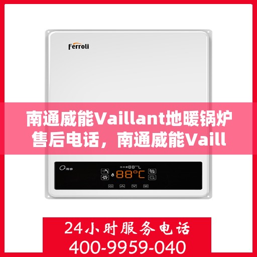 南通威能Vaillant地暖锅炉售后电话，南通威能Vaillant地暖锅炉售后服务热线及电话全解析