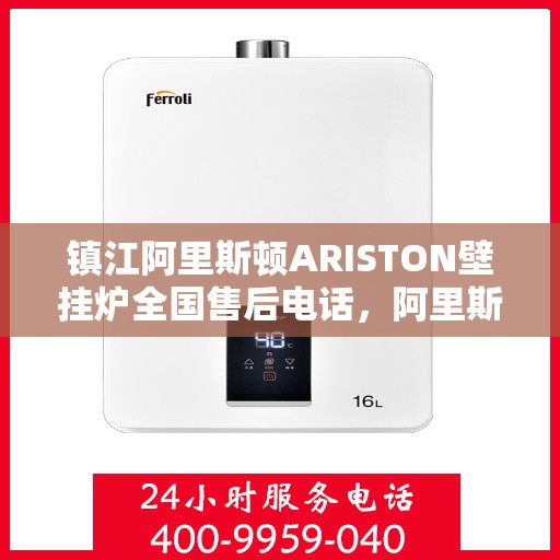 镇江阿里斯顿ARISTON壁挂炉全国售后电话，阿里斯顿ARISTON壁挂炉镇江全国售后热线及维修服务指南