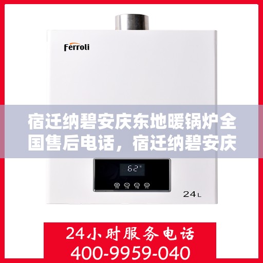 宿迁纳碧安庆东地暖锅炉全国售后电话，宿迁纳碧安庆东地暖锅炉全国售后服务热线公布