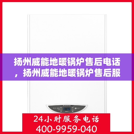 扬州威能地暖锅炉售后电话,扬州威能地暖锅炉售后服务热线及电话查询 扬州威能地暖锅炉售后电话,扬州威能地暖锅炉售后服务热线及电话查询