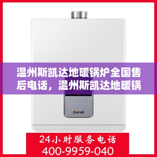 温州斯凯达地暖锅炉全国售后电话，温州斯凯达地暖锅炉全国售后服务热线及电话支持指南