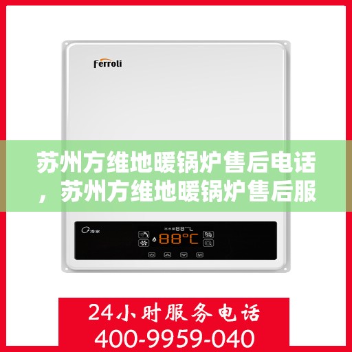 苏州方维地暖锅炉售后电话，苏州方维地暖锅炉售后服务热线及电话全解析