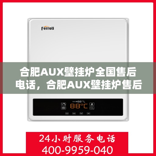 合肥AUX壁挂炉全国售后电话，合肥AUX壁挂炉售后服务热线及全国售后电话汇总